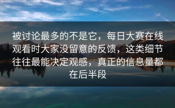 被讨论最多的不是它，每日大赛在线观看时大家没留意的反馈，这类细节往往最能决定观感，真正的信息量都在后半段